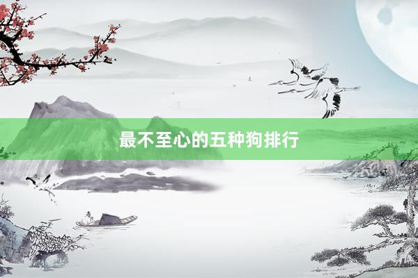 最不至心的五种狗排行